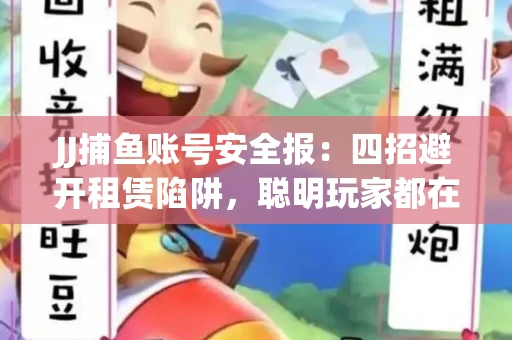 JJ捕鱼账号安全报：四招避开租赁陷阱，聪明玩家都在做