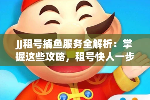 JJ租号捕鱼服务全解析：掌握这些攻略，租号快人一步！