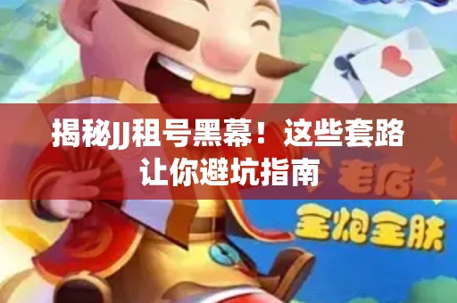 揭秘JJ租号黑幕！这些套路让你避坑指南