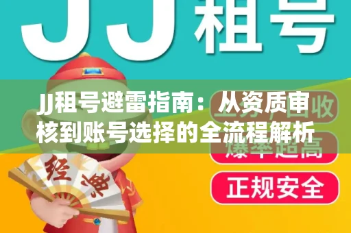 JJ租号避雷指南：从资质审核到账号选择的全流程解析！捕鱼经典账号有何独特差异？