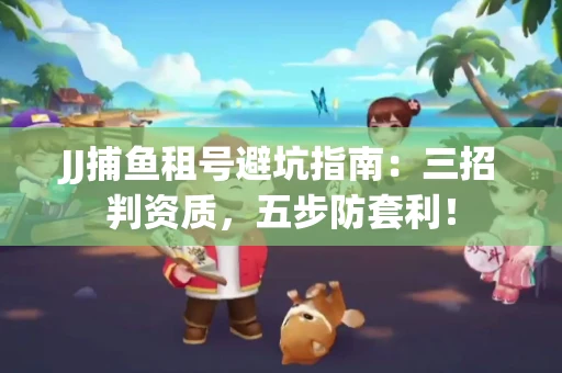 JJ捕鱼租号避坑指南：三招判资质，五步防套利！
