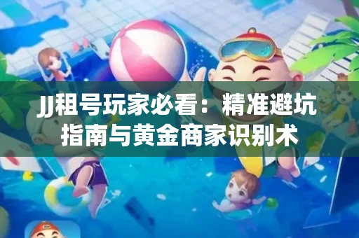 JJ租号玩家必看：精准避坑指南与黄金商家识别术